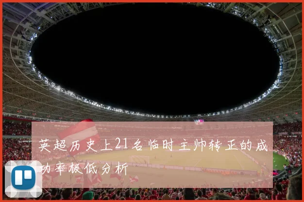 英超历史上21名临时主帅转正的成功率极低分析