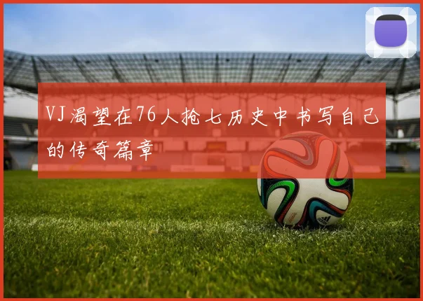 VJ渴望在76人抢七历史中书写自己的传奇篇章