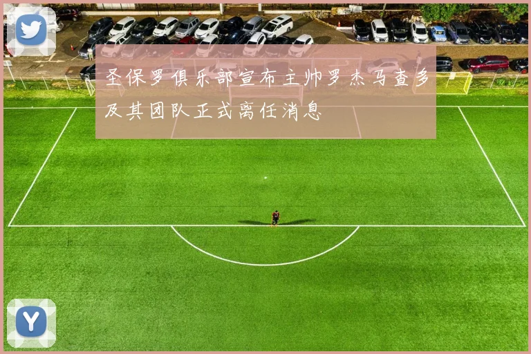 圣保罗俱乐部宣布主帅罗杰马查多及其团队正式离任消息