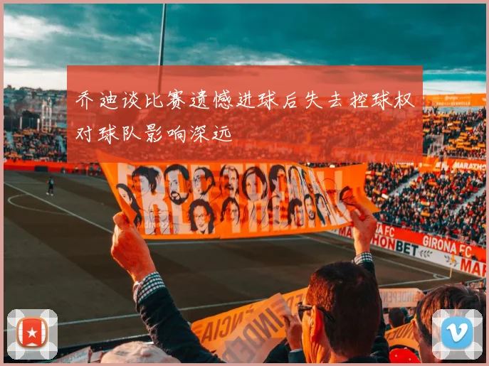 乔迪谈比赛遗憾进球后失去控球权对球队影响深远