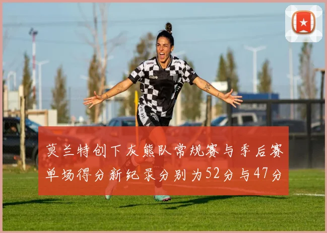 莫兰特创下灰熊队常规赛与季后赛单场得分新纪录分别为52分与47分